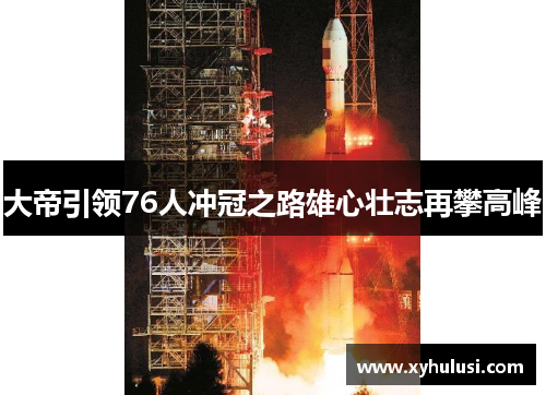 大帝引领76人冲冠之路雄心壮志再攀高峰 大帝引领76人冲冠之路雄心壮志再攀高峰