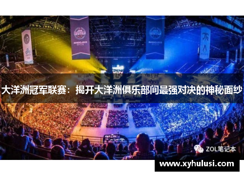 大洋洲冠军联赛:揭开大洋洲俱乐部间最强对决的神秘面纱 大洋洲冠军联赛:揭开大洋洲俱乐部间最强对决的神秘面纱