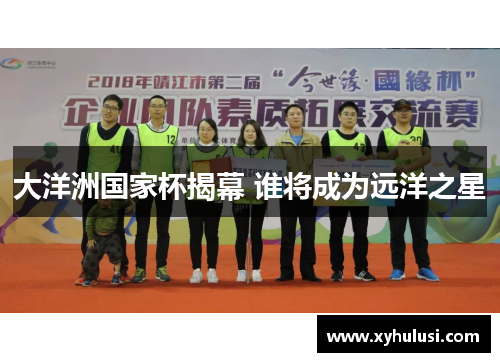 大洋洲国家杯揭幕 谁将成为远洋之星 大洋洲国家杯揭幕 谁将成为远洋之星