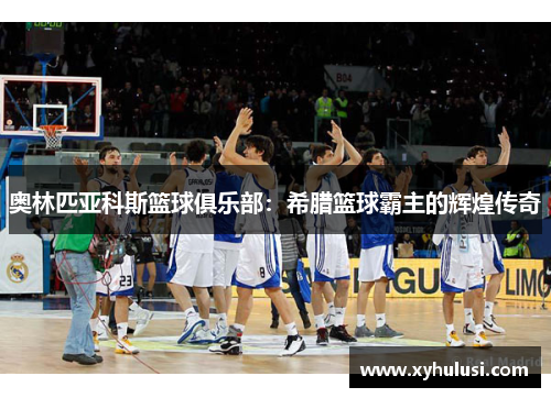 奥林匹亚科斯篮球俱乐部:希腊篮球霸主的辉煌传奇 奥林匹亚科斯篮球俱乐部:希腊篮球霸主的辉煌传奇