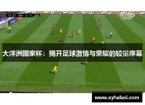 大洋洲国家杯:揭开足球激情与荣耀的较量序幕 大洋洲国家杯:揭开足球激情与荣耀的较量序幕