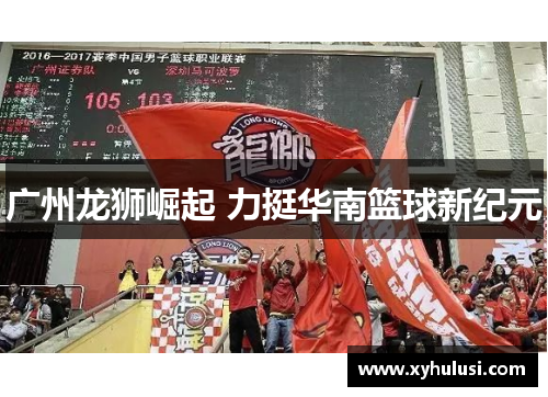 广州龙狮崛起 力挺华南篮球新纪元 广州龙狮崛起 力挺华南篮球新纪元