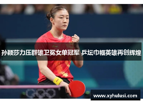 孙颖莎力压群雄卫冕女单冠军 乒坛巾帼英雄再创辉煌 孙颖莎力压群雄卫冕女单冠军 乒坛巾帼英雄再创辉煌