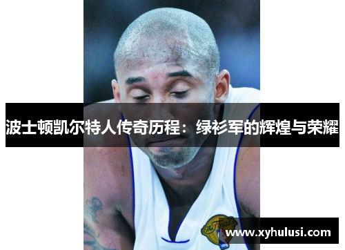 波士顿凯尔特人传奇历程:绿衫军的辉煌与荣耀 波士顿凯尔特人传奇历程:绿衫军的辉煌与荣耀