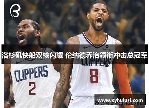 洛杉矶快船双核闪耀 伦纳德乔治领衔冲击总冠军 洛杉矶快船双核闪耀 伦纳德乔治领衔冲击总冠军
