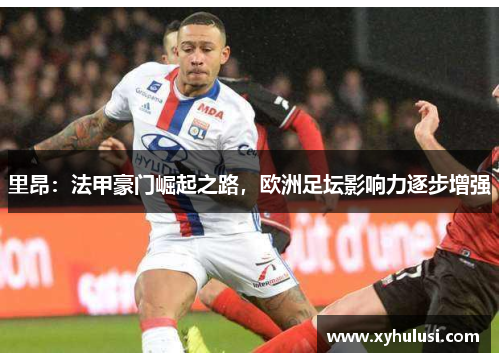 里昂:法甲豪门崛起之路,欧洲足坛影响力逐步增强 里昂:法甲豪门崛起之路,欧洲足坛影响力逐步增强
