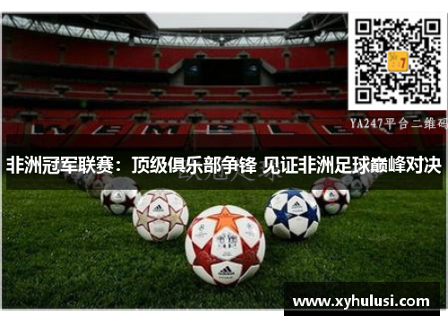 非洲冠军联赛:顶级俱乐部争锋 见证非洲足球巅峰对决 非洲冠军联赛:顶级俱乐部争锋 见证非洲足球巅峰对决