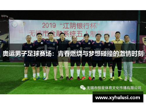 奥运男子足球赛场:青春燃烧与梦想碰撞的激情时刻 奥运男子足球赛场:青春燃烧与梦想碰撞的激情时刻