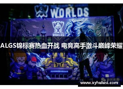 ALGS锦标赛热血开战 电竞高手激斗巅峰荣耀 ALGS锦标赛热血开战 电竞高手激斗巅峰荣耀