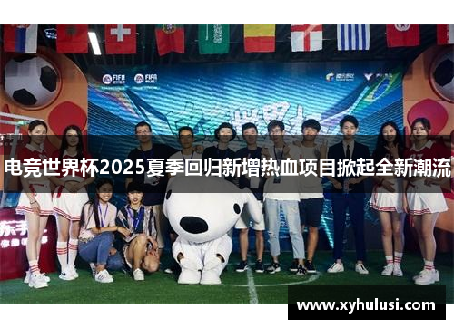 电竞世界杯2025夏季回归新增热血项目掀起全新潮流 电竞世界杯2025夏季回归新增热血项目掀起全新潮流