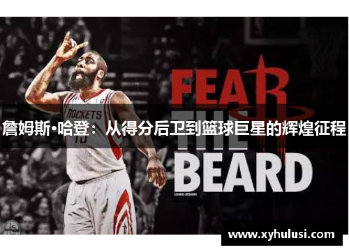 詹姆斯·哈登:从得分后卫到篮球巨星的辉煌征程 詹姆斯·哈登:从得分后卫到篮球巨星的辉煌征程