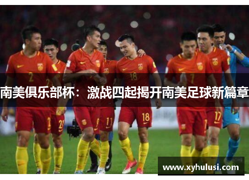 南美俱乐部杯:激战四起揭开南美足球新篇章 南美俱乐部杯:激战四起揭开南美足球新篇章