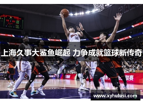 上海久事大鲨鱼崛起 力争成就篮球新传奇 上海久事大鲨鱼崛起 力争成就篮球新传奇