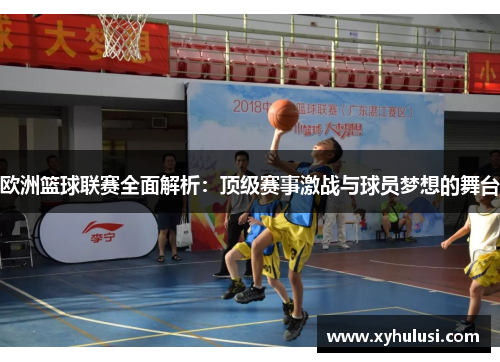 欧洲篮球联赛全面解析:顶级赛事激战与球员梦想的舞台 欧洲篮球联赛全面解析:顶级赛事激战与球员梦想的舞台