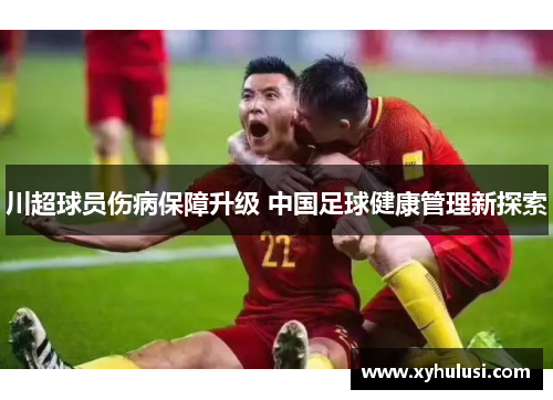 川超球员伤病保障升级 中国足球健康管理新探索 川超球员伤病保障升级 中国足球健康管理新探索