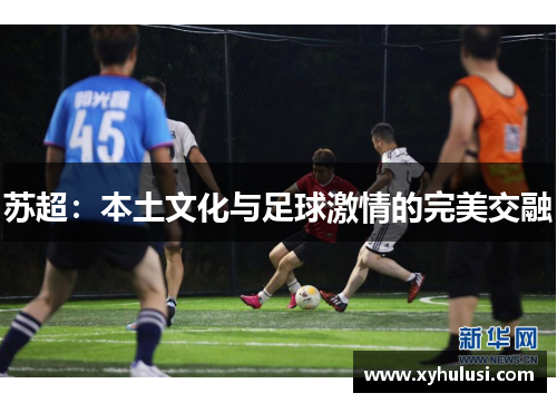 苏超:本土文化与足球激情的完美交融 苏超:本土文化与足球激情的完美交融