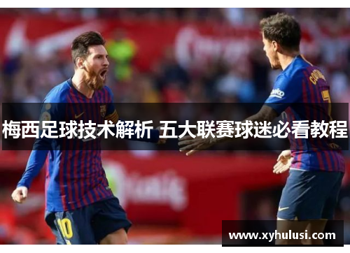 梅西足球技术解析 五大联赛球迷必看教程 梅西足球技术解析 五大联赛球迷必看教程