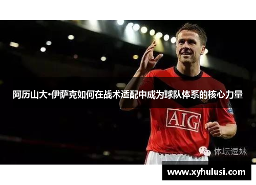 阿历山大·伊萨克如何在战术适配中成为球队体系的核心力量 阿历山大·伊萨克如何在战术适配中成为球队体系的核心力量