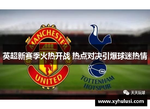 英超新赛季火热开战 热点对决引爆球迷热情 英超新赛季火热开战 热点对决引爆球迷热情