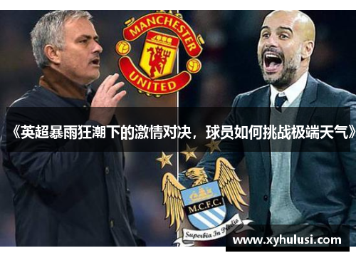 《英超暴雨狂潮下的激情对决,球员如何挑战极端天气》 《英超暴雨狂潮下的激情对决,球员如何挑战极端天气》