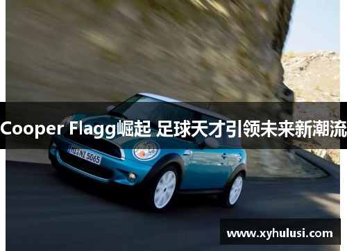 Cooper Flagg崛起 足球天才引领未来新潮流 Cooper Flagg崛起 足球天才引领未来新潮流