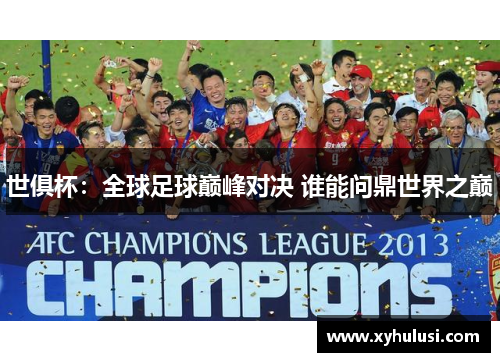 世俱杯:全球足球巅峰对决 谁能问鼎世界之巅 世俱杯:全球足球巅峰对决 谁能问鼎世界之巅