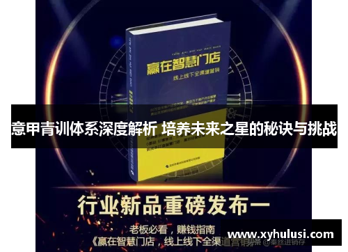 意甲青训体系深度解析 培养未来之星的秘诀与挑战 意甲青训体系深度解析 培养未来之星的秘诀与挑战