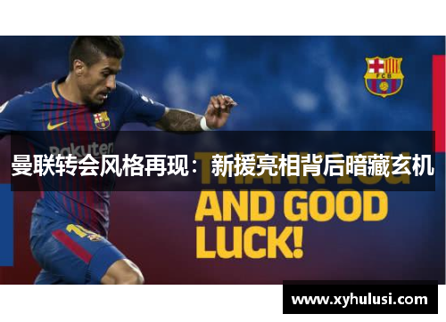 曼联转会风格再现:新援亮相背后暗藏玄机 曼联转会风格再现:新援亮相背后暗藏玄机