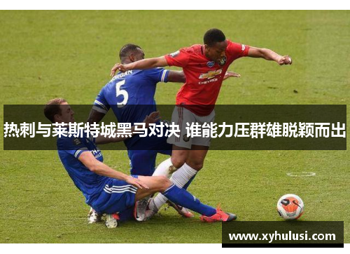 热刺与莱斯特城黑马对决 谁能力压群雄脱颖而出 热刺与莱斯特城黑马对决 谁能力压群雄脱颖而出