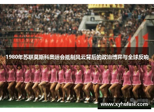 1980年苏联莫斯科奥运会抵制风云背后的政治博弈与全球反响 1980年苏联莫斯科奥运会抵制风云背后的政治博弈与全球反响