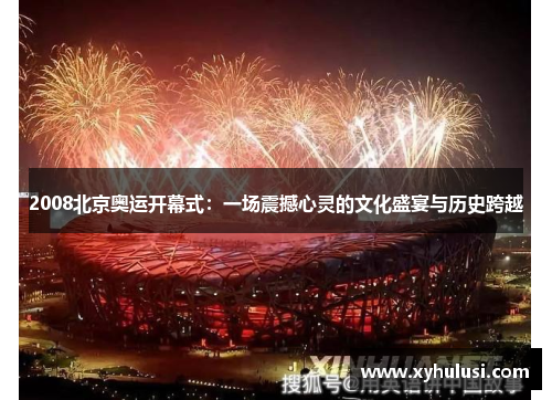 2008北京奥运开幕式:一场震撼心灵的文化盛宴与历史跨越 2008北京奥运开幕式:一场震撼心灵的文化盛宴与历史跨越